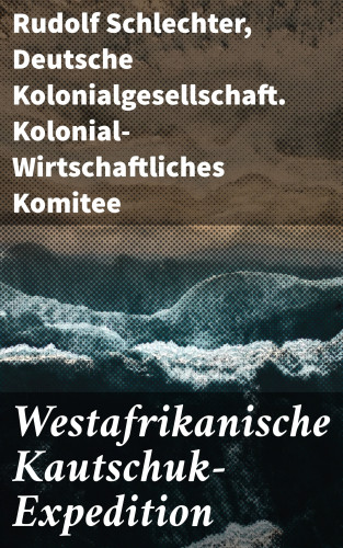 Rudolf Schlechter, Deutsche Kolonialgesellschaft. Kolonial-Wirtschaftliches Komitee: Westafrikanische Kautschuk-Expedition