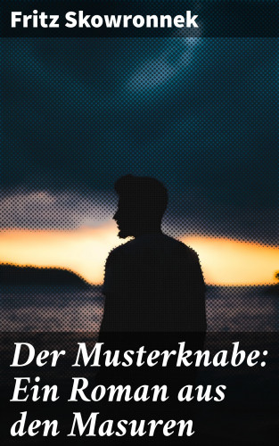 Fritz Skowronnek: Der Musterknabe: Ein Roman aus den Masuren