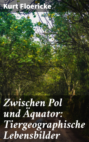 Kurt Floericke: Zwischen Pol und Äquator: Tiergeographische Lebensbilder