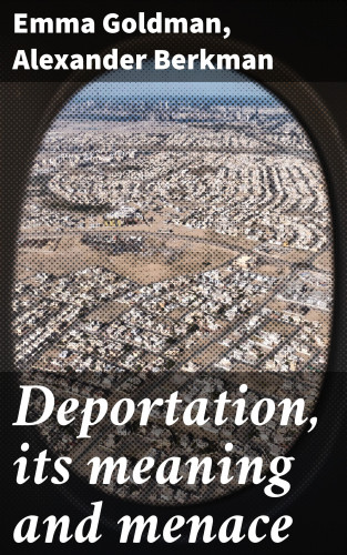 Emma Goldman, Alexander Berkman: Deportation, its meaning and menace