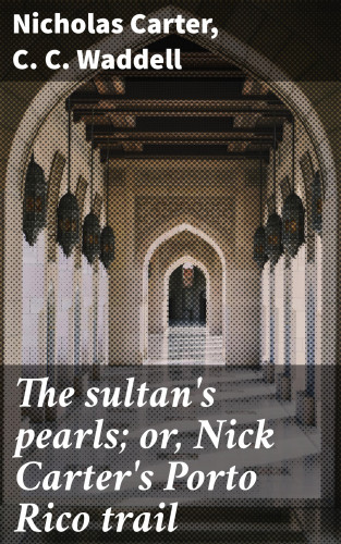 Nicholas Carter, C. C. Waddell: The sultan's pearls; or, Nick Carter's Porto Rico trail