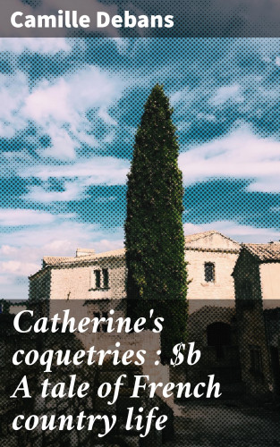 Camille Debans: Catherine's coquetries : A tale of French country life