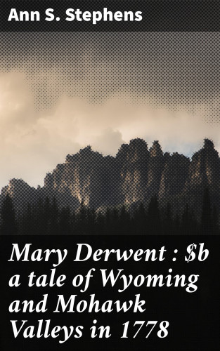 Ann S. Stephens: Mary Derwent : a tale of Wyoming and Mohawk Valleys in 1778