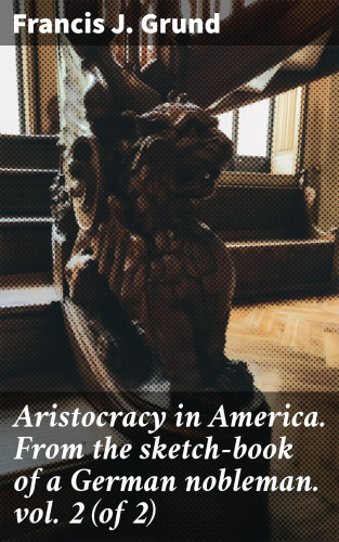 Francis J. Grund: Aristocracy in America. From the sketch-book of a German nobleman. vol. 2 (of 2)