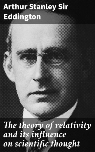 Sir Arthur Stanley Eddington: The theory of relativity and its influence on scientific thought