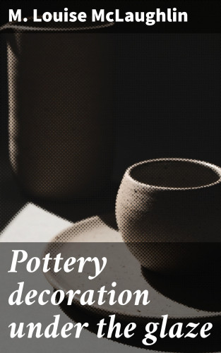 M. Louise McLaughlin: Pottery decoration under the glaze