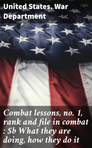 United States. War Department: Combat lessons, no. 1, rank and file in combat : What they are doing, how they do it