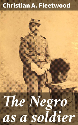 Christian A. Fleetwood: The Negro as a soldier
