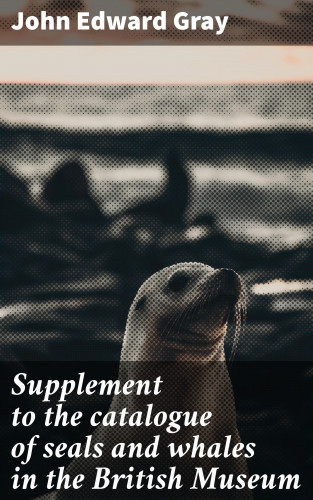 John Edward Gray: Supplement to the catalogue of seals and whales in the British Museum