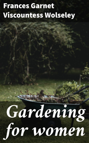 Viscountess Frances Garnet Wolseley: Gardening for women
