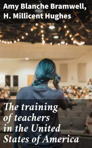 Amy Blanche Bramwell, H. Millicent Hughes: The training of teachers in the United States of America