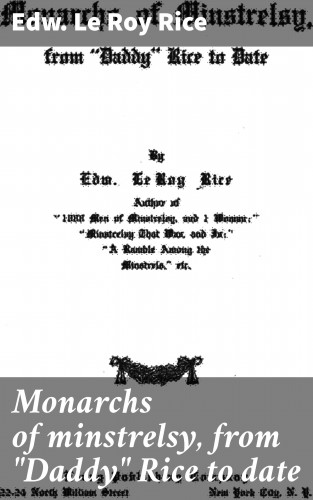 Edw. Le Roy Rice: Monarchs of minstrelsy, from "Daddy" Rice to date