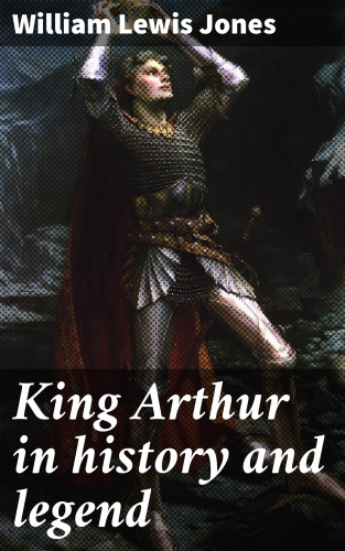 William Lewis Jones: King Arthur in history and legend
