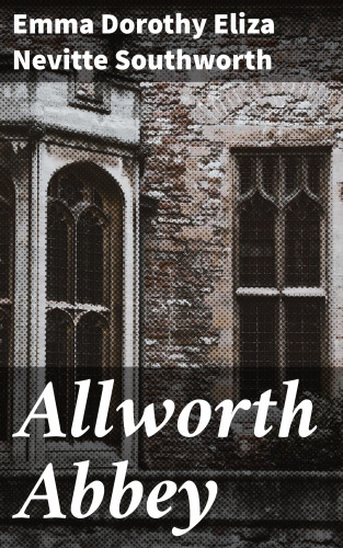 Emma Dorothy Eliza Nevitte Southworth: Allworth Abbey
