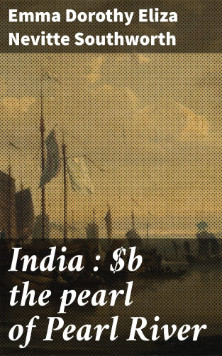 Emma Dorothy Eliza Nevitte Southworth: India : the pearl of Pearl River