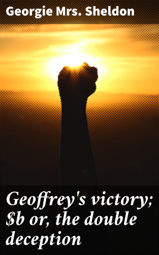 Mrs. Georgie Sheldon: Geoffrey's victory; or, the double deception