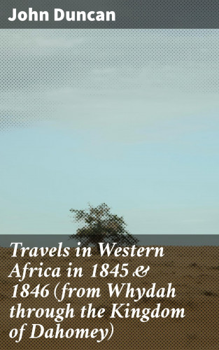 John Duncan: Travels in Western Africa in 1845 & 1846 (from Whydah through the Kingdom of Dahomey)