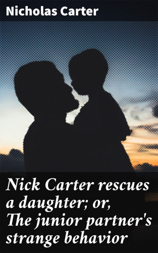 Nicholas Carter: Nick Carter rescues a daughter; or, The junior partner's strange behavior