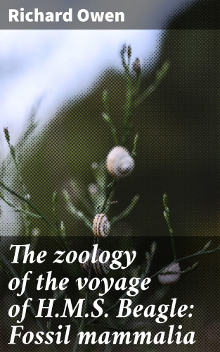 Richard Owen: The zoology of the voyage of H.M.S. Beagle: Fossil mammalia