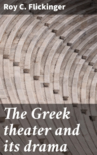 Roy C. Flickinger: The Greek theater and its drama