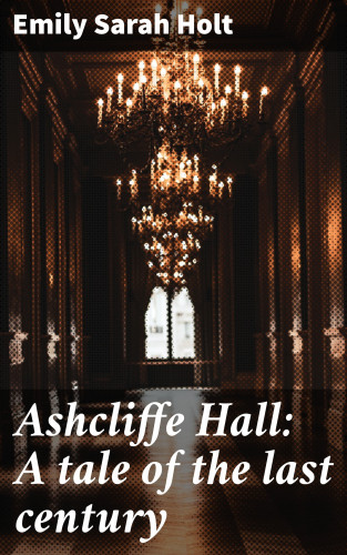 Emily Sarah Holt: Ashcliffe Hall: A tale of the last century