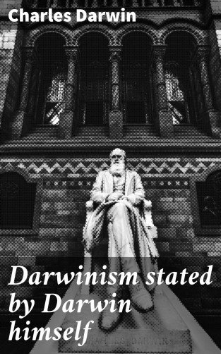 Charles Darwin: Darwinism stated by Darwin himself