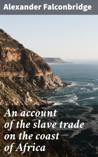 Alexander Falconbridge: An account of the slave trade on the coast of Africa