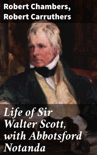 Robert Chambers, Robert Carruthers: Life of Sir Walter Scott, with Abbotsford Notanda