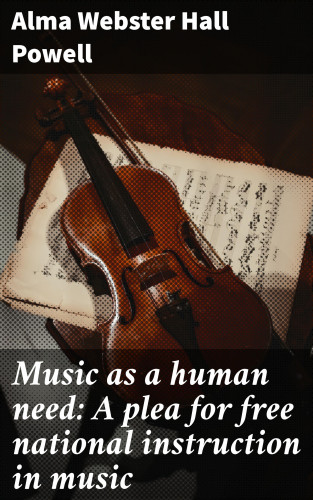 Alma Webster Hall Powell: Music as a human need: A plea for free national instruction in music