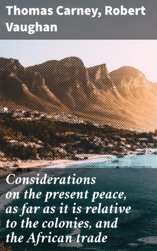 Thomas Carney, Robert Vaughan: Considerations on the present peace, as far as it is relative to the colonies, and the African trade
