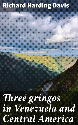 Richard Harding Davis: Three gringos in Venezuela and Central America