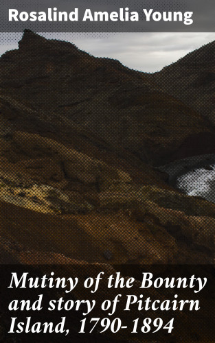 Rosalind Amelia Young: Mutiny of the Bounty and story of Pitcairn Island, 1790-1894