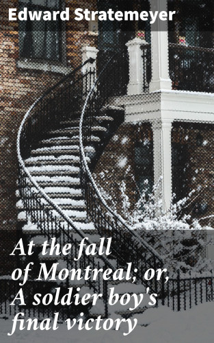 Edward Stratemeyer: At the fall of Montreal; or, A soldier boy's final victory