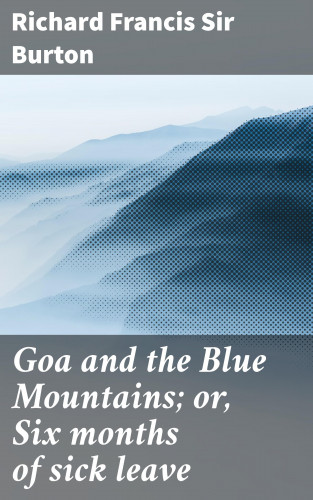 Sir Richard Francis Burton: Goa and the Blue Mountains; or, Six months of sick leave