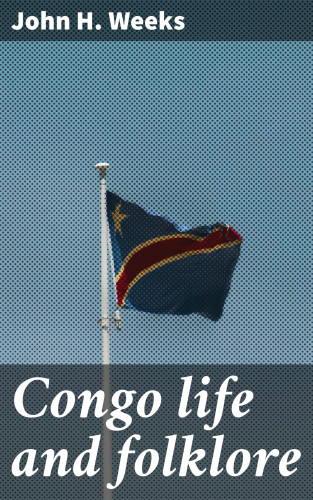 John H. Weeks: Congo life and folklore
