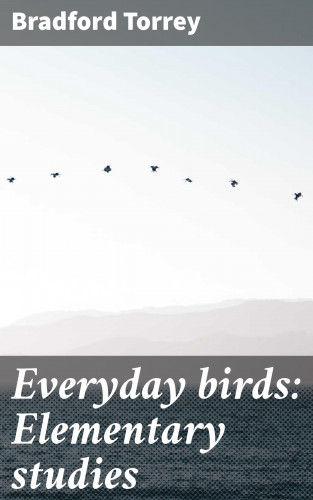 Bradford Torrey: Everyday birds: Elementary studies