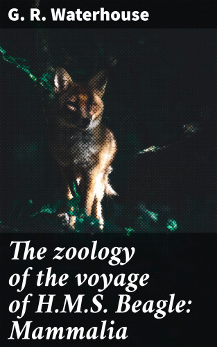 G. R. Waterhouse: The zoology of the voyage of H.M.S. Beagle: Mammalia