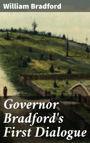 William Bradford: Governor Bradford's First Dialogue