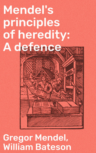 Gregor Mendel, William Bateson: Mendel's principles of heredity: A defence