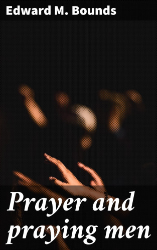 Edward M. Bounds: Prayer and praying men