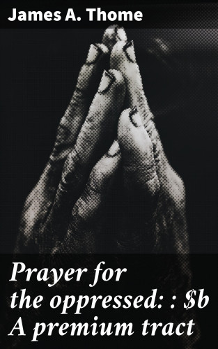 James A. Thome: Prayer for the oppressed: : A premium tract