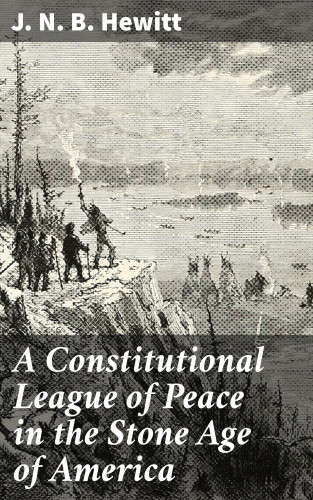 J. N. B. Hewitt: A Constitutional League of Peace in the Stone Age of America