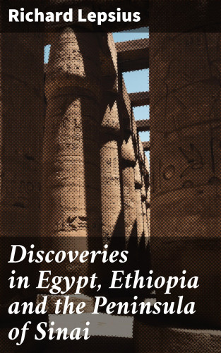 Richard Lepsius: Discoveries in Egypt, Ethiopia and the Peninsula of Sinai