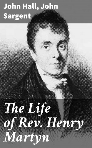 John Hall, John Sargent: The Life of Rev. Henry Martyn