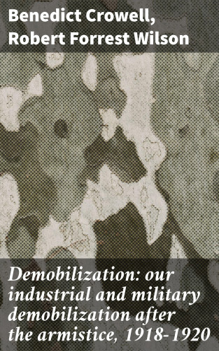 Benedict Crowell, Robert Forrest Wilson: Demobilization: our industrial and military demobilization after the armistice, 1918-1920