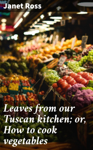 Janet Ross: Leaves from our Tuscan kitchen; or, How to cook vegetables