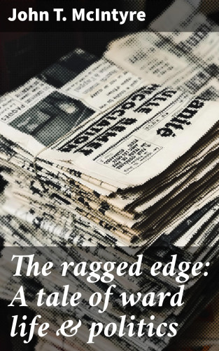 John T. McIntyre: The ragged edge: A tale of ward life & politics