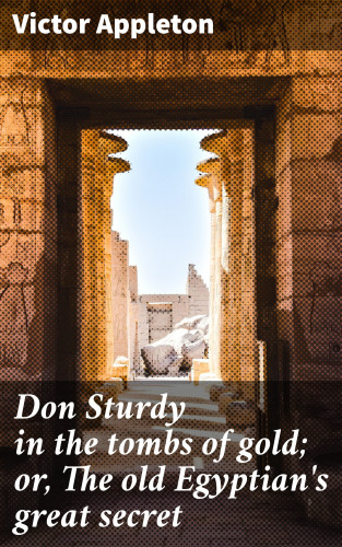 Victor Appleton: Don Sturdy in the tombs of gold; or, The old Egyptian's great secret