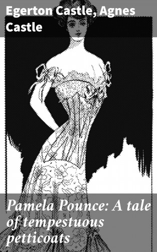 Egerton Castle, Agnes Castle: Pamela Pounce: A tale of tempestuous petticoats