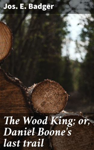 Jos. E. Badger: The Wood King; or, Daniel Boone's last trail